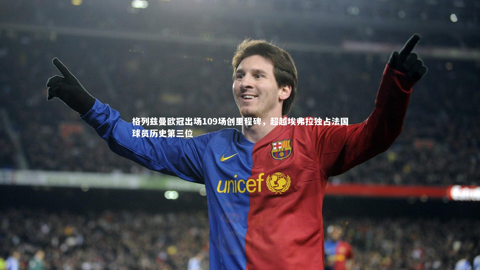 格列兹曼欧冠出场109场创里程碑，超越埃弗拉独占法国球员历史第三位