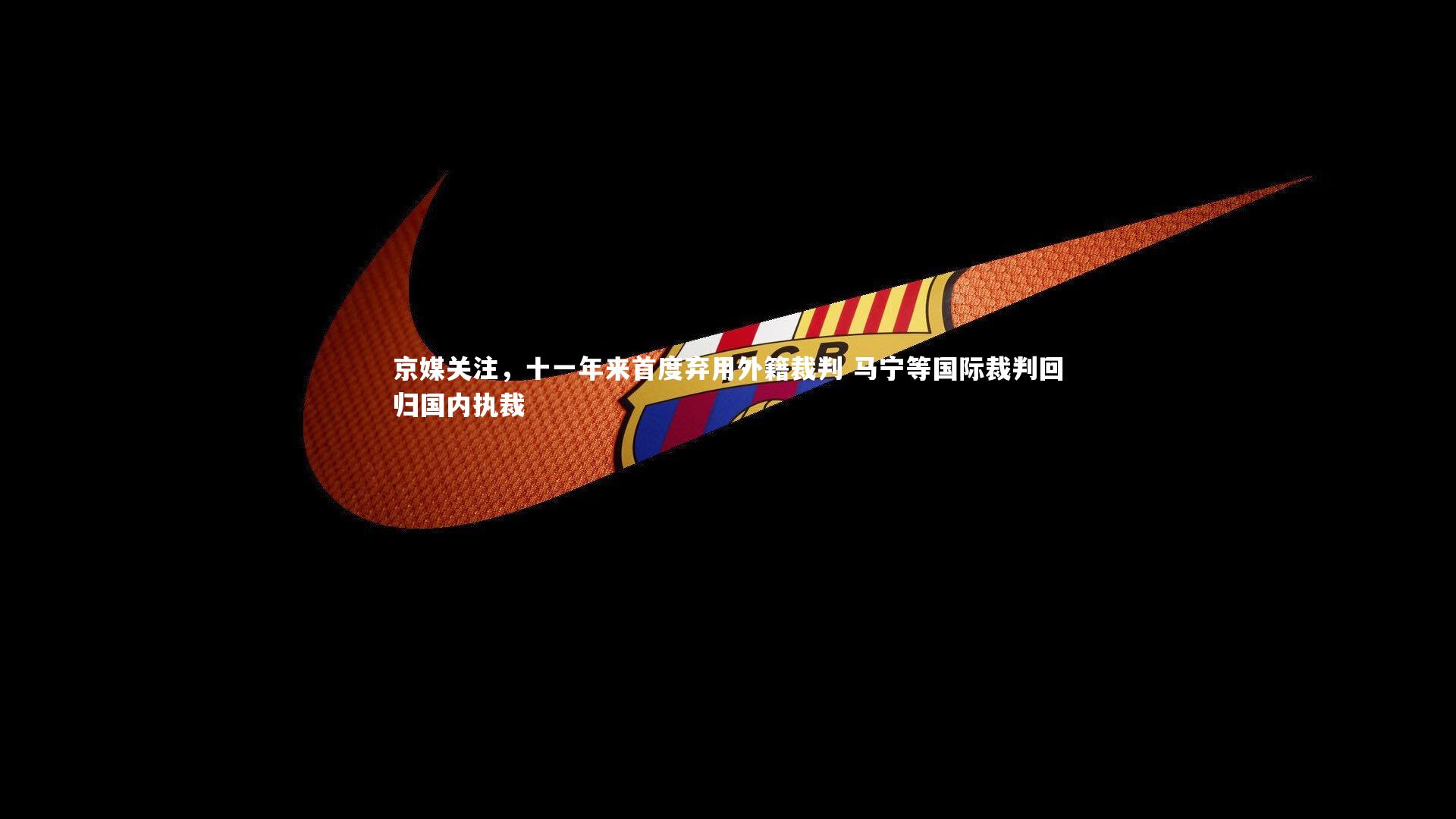爱游戏体育-京媒关注,十一年来首度弃用外籍裁判 马宁等国际裁判回归国内执裁